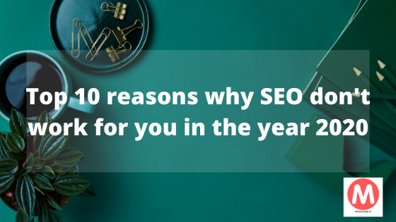 Top 10 reasons why SEO don't work for you in the year 2020